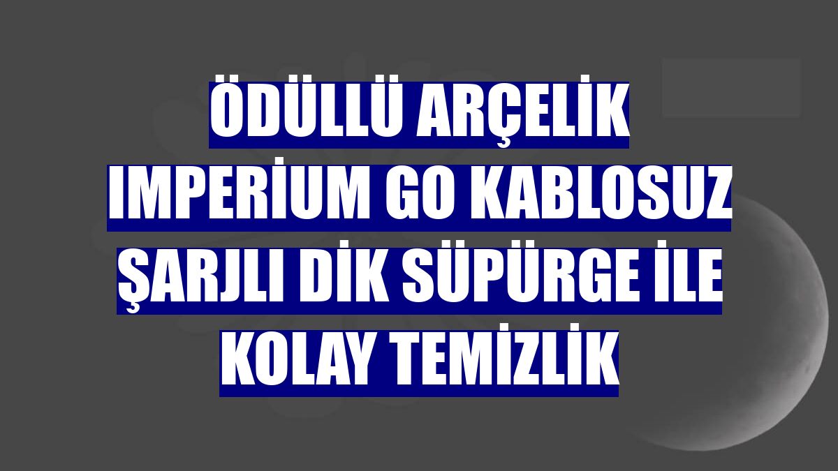 Ödüllü Arçelik Imperium Go kablosuz şarjlı dik süpürge ile kolay temizlik