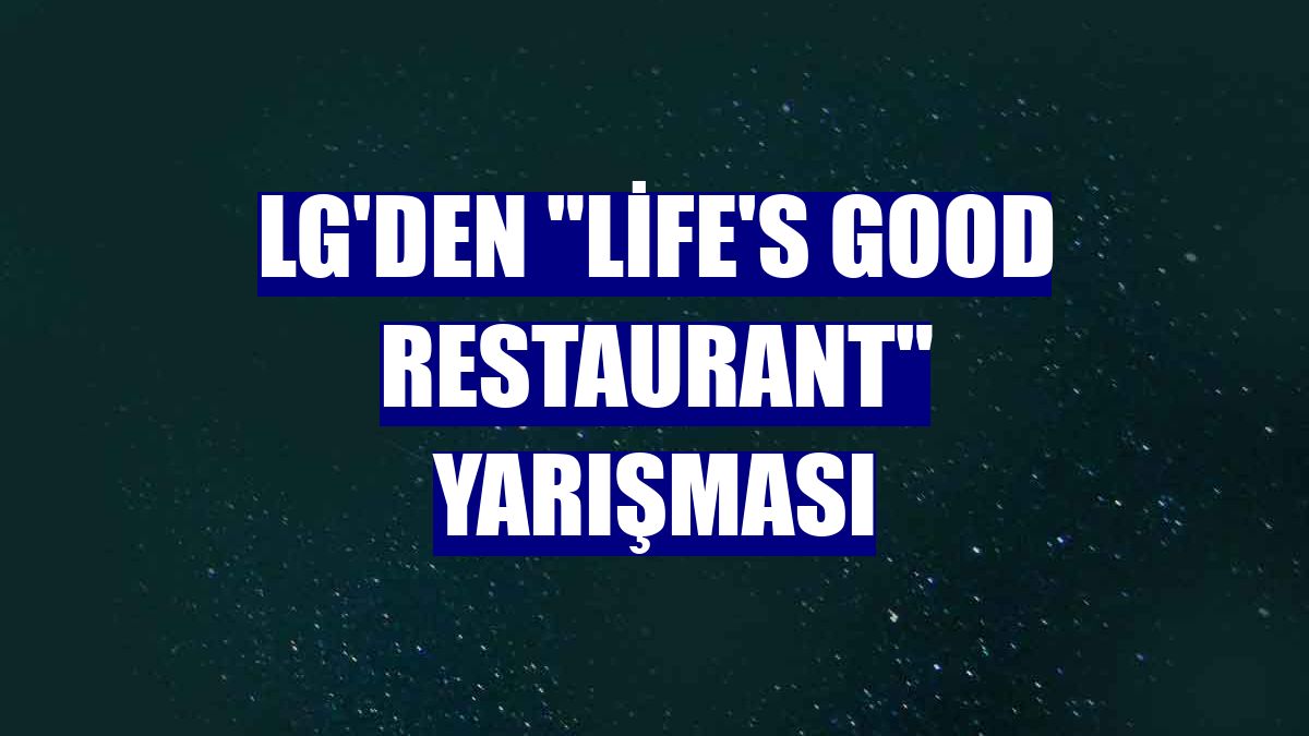 LG'den "Life's Good Restaurant" yarışması