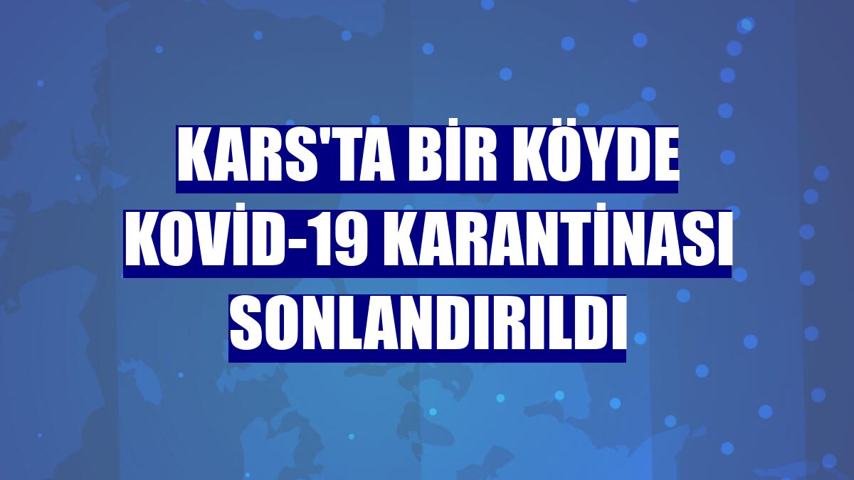 Kars'ta bir köyde Kovid-19 karantinası sonlandırıldı
