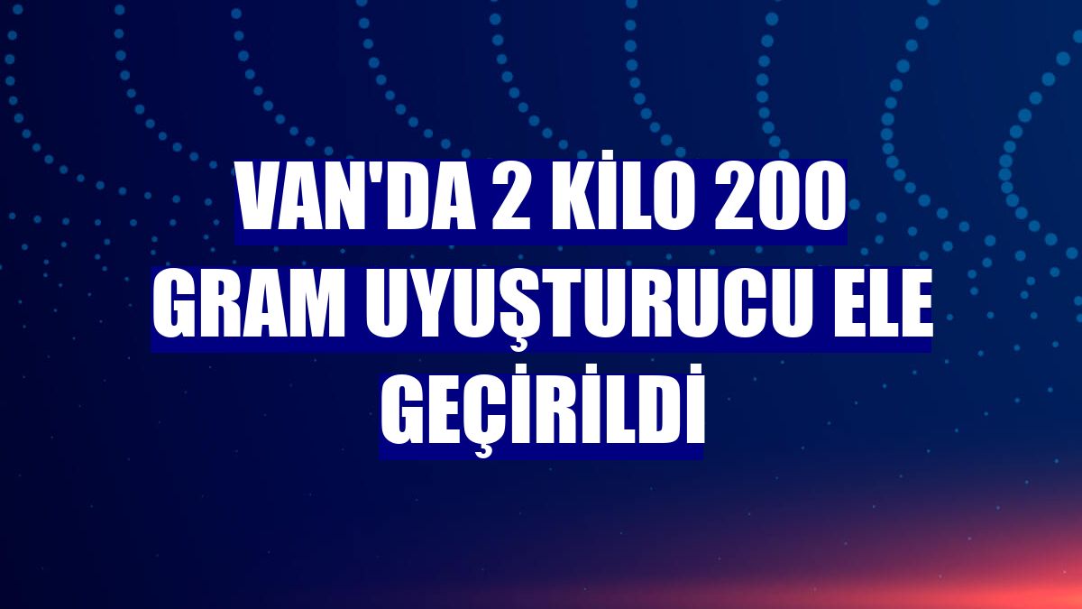 Van'da 2 kilo 200 gram uyuşturucu ele geçirildi