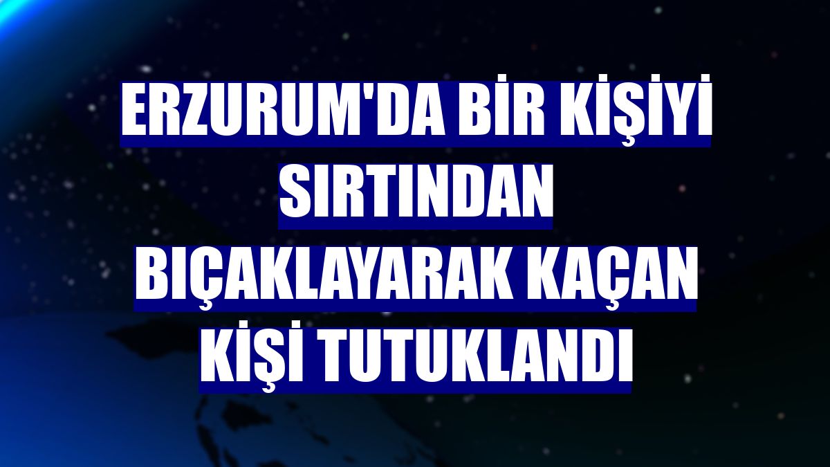 Erzurum'da bir kişiyi sırtından bıçaklayarak kaçan kişi tutuklandı