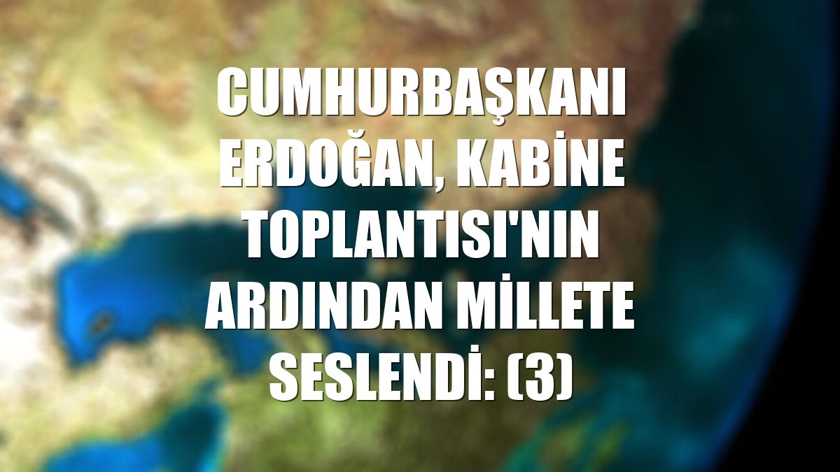 Cumhurbaşkanı Erdoğan, Kabine Toplantısı'nın ardından millete seslendi: (3)
