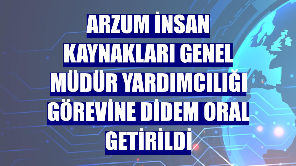 Arzum İnsan Kaynakları Genel Müdür Yardımcılığı görevine Didem Oral getirildi