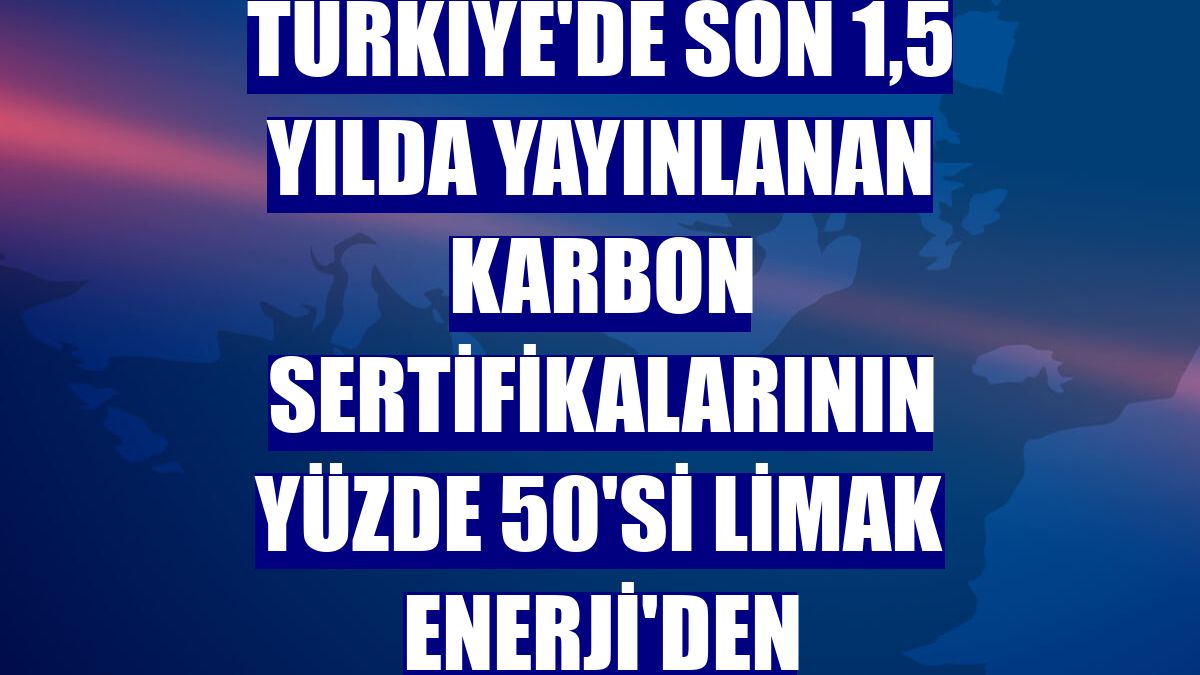 Türkiye'de son 1,5 yılda yayınlanan karbon sertifikalarının yüzde 50'si Limak Enerji'den