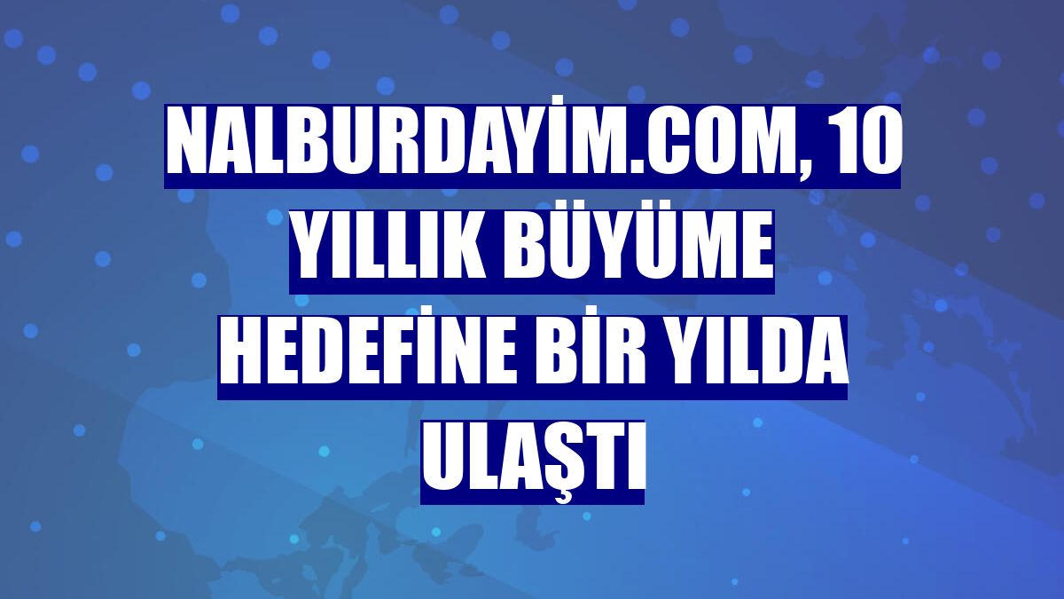 Nalburdayim.com, 10 yıllık büyüme hedefine bir yılda ulaştı