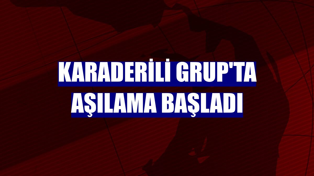 Karaderili Grup'ta aşılama başladı