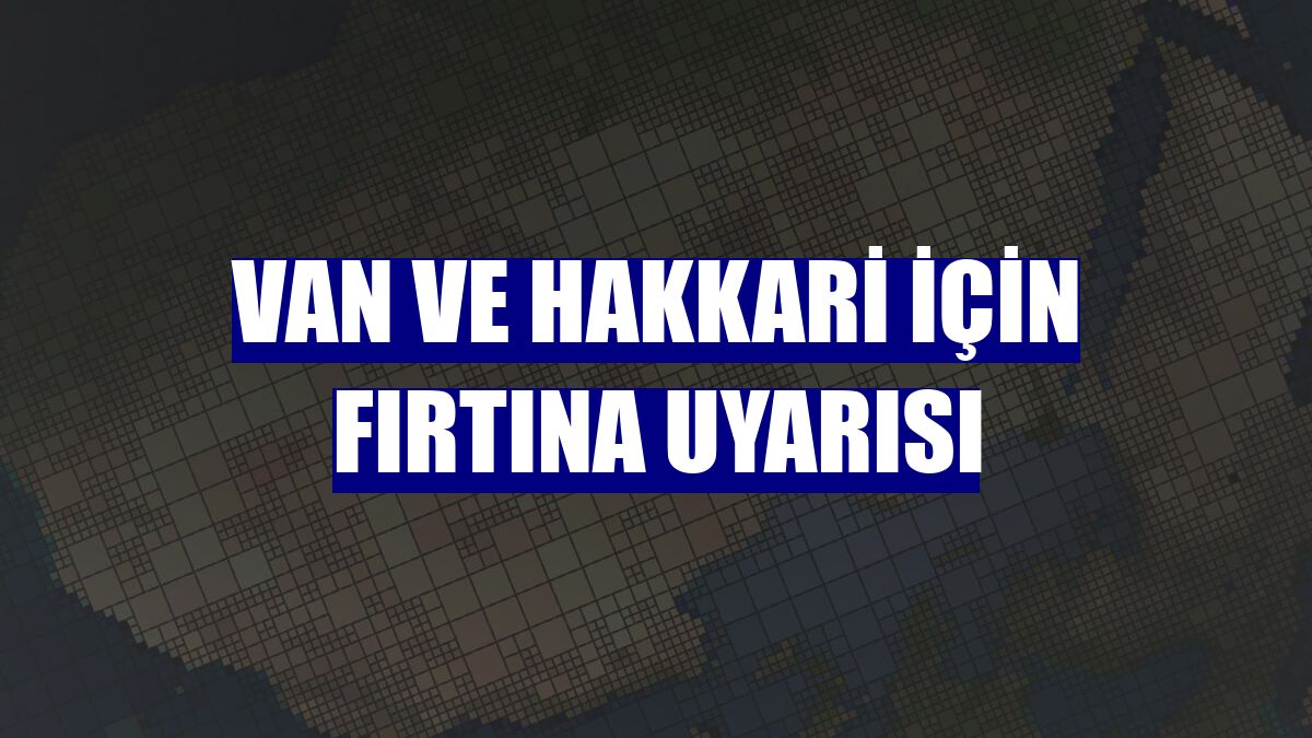 Van ve Hakkari için fırtına uyarısı