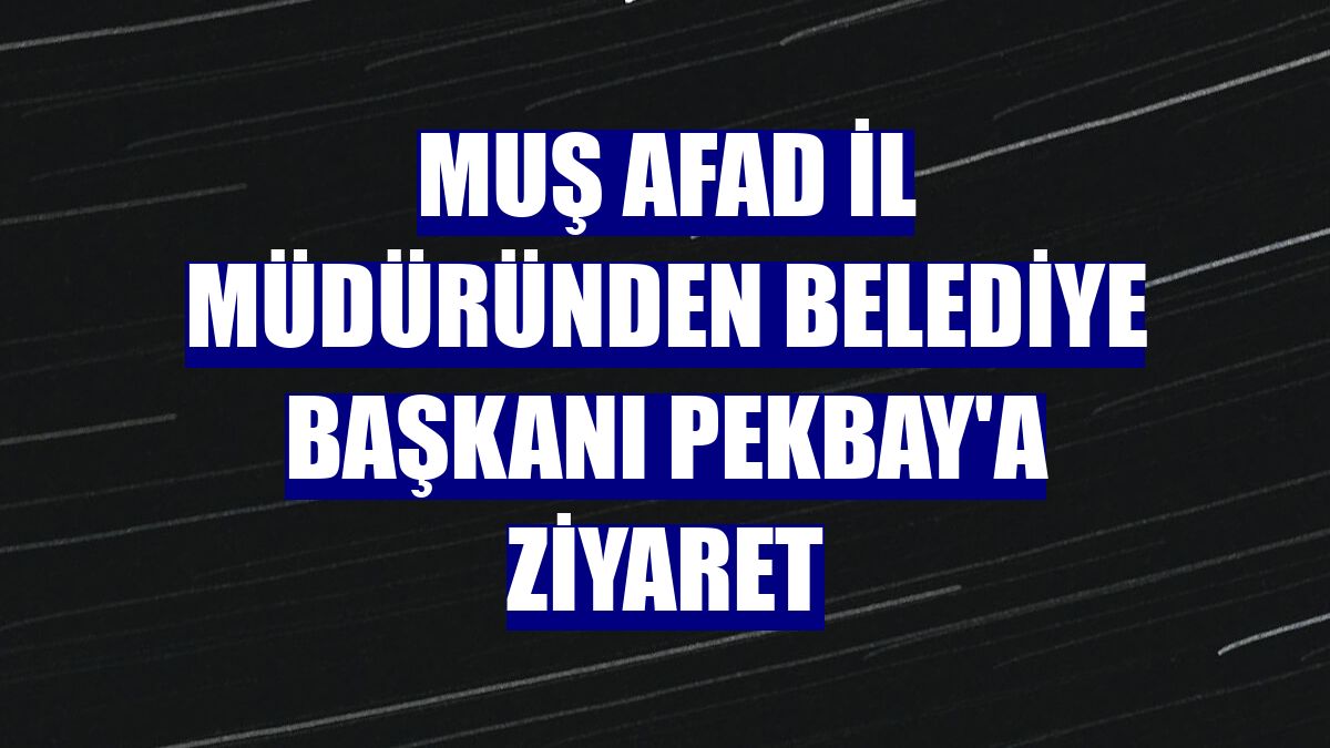 Muş AFAD İl Müdüründen Belediye Başkanı Pekbay'a ziyaret