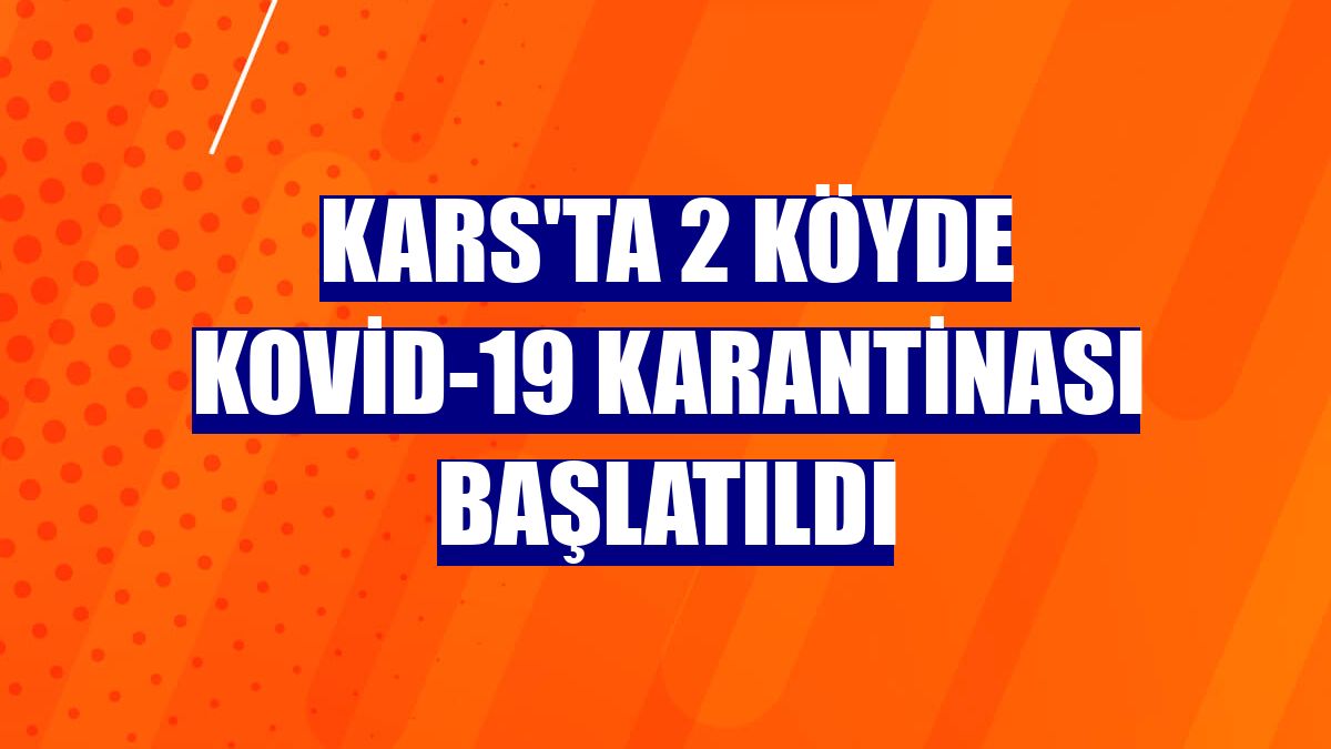 Kars'ta 2 köyde Kovid-19 karantinası başlatıldı