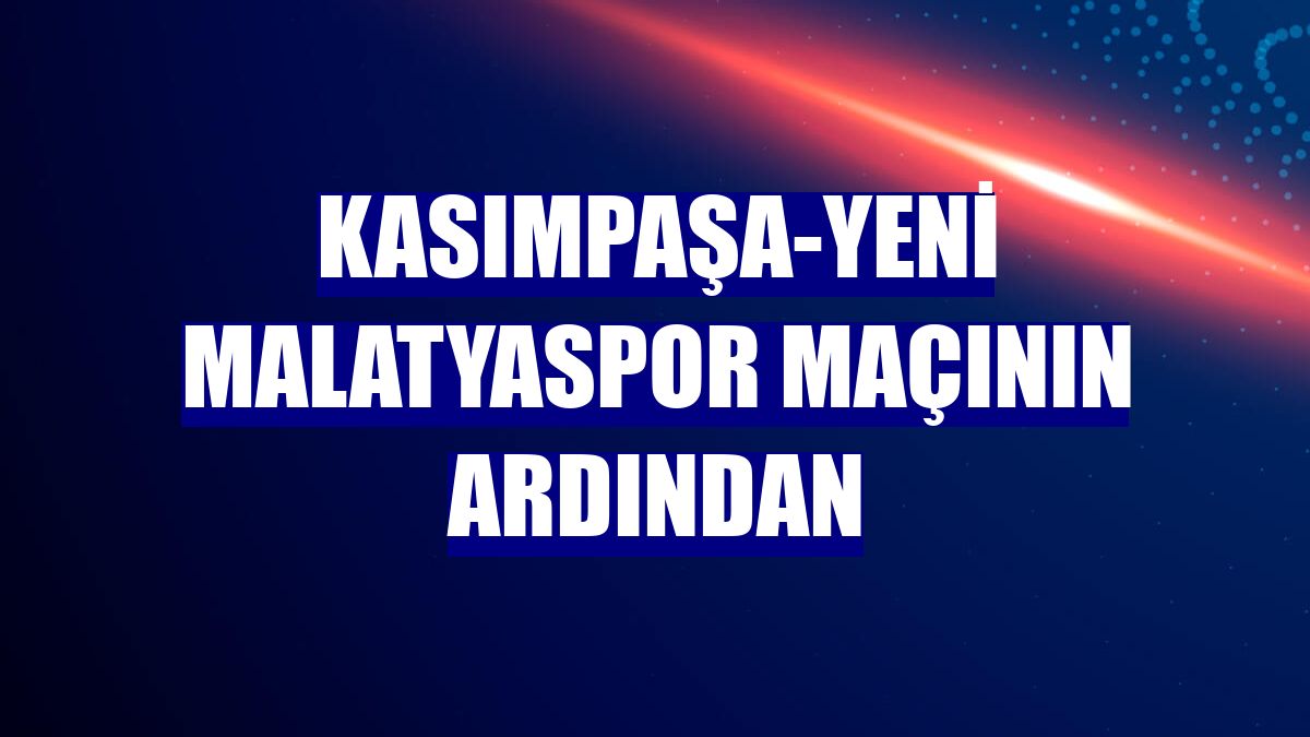 Kasımpaşa-Yeni Malatyaspor maçının ardından