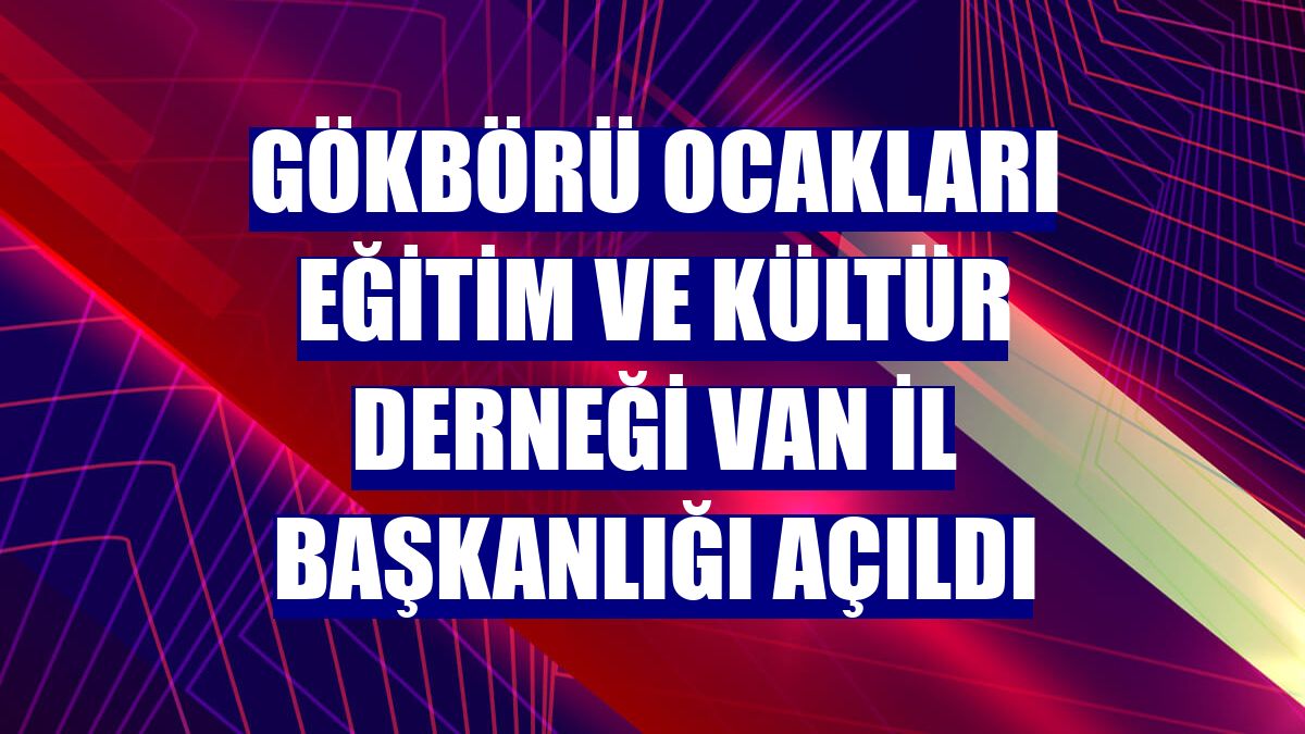 Gökbörü Ocakları Eğitim ve Kültür Derneği Van İl Başkanlığı açıldı