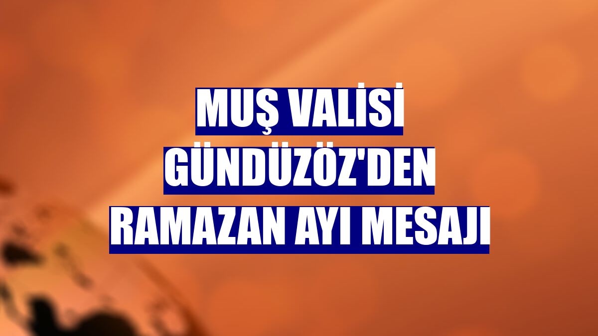 Muş Valisi Gündüzöz'den Ramazan ayı mesajı