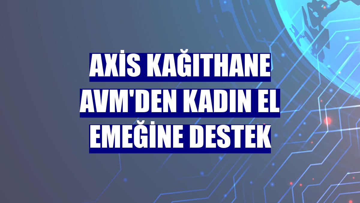 Axis Kağıthane AVM'den kadın el emeğine destek