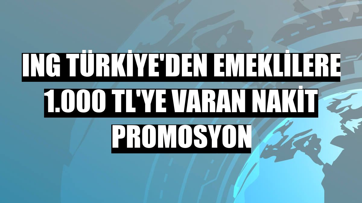 ING Türkiye'den emeklilere 1.000 TL'ye varan nakit promosyon
