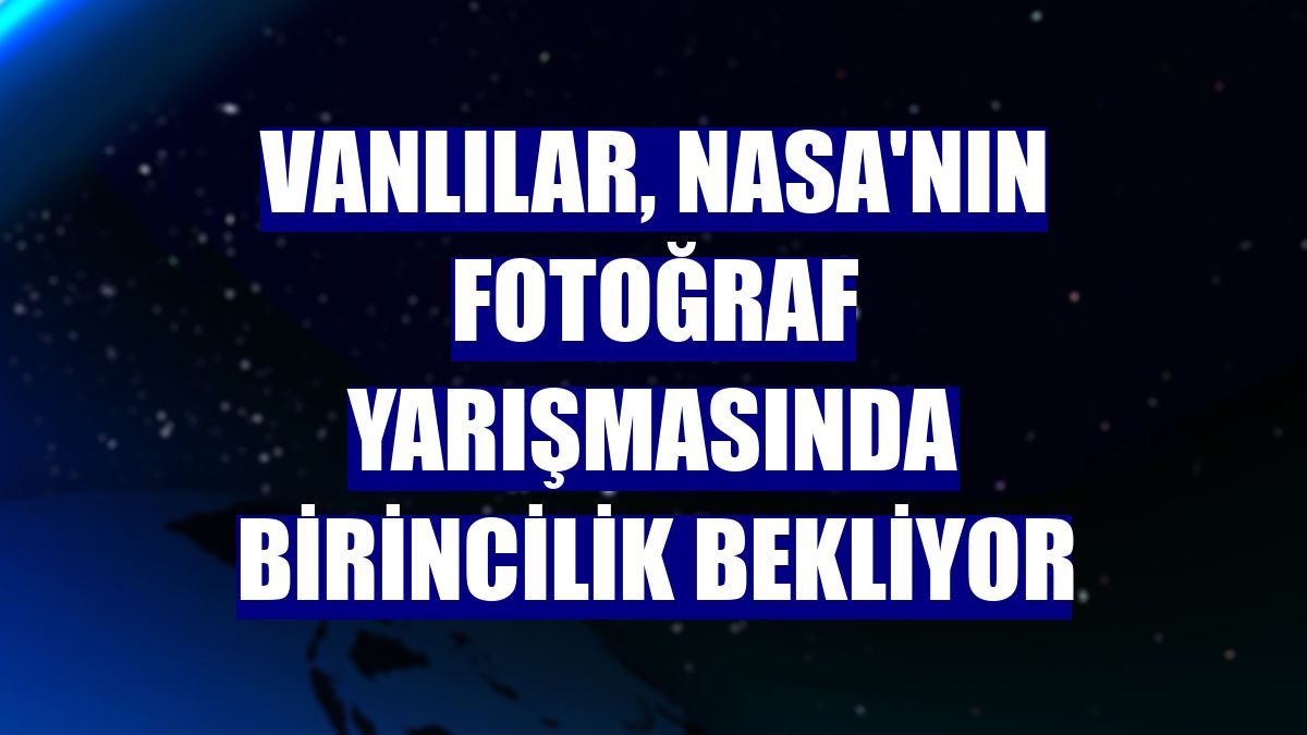 Vanlılar, NASA'nın fotoğraf yarışmasında birincilik bekliyor