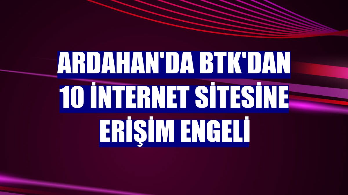 Ardahan'da BTK'dan 10 internet sitesine erişim engeli