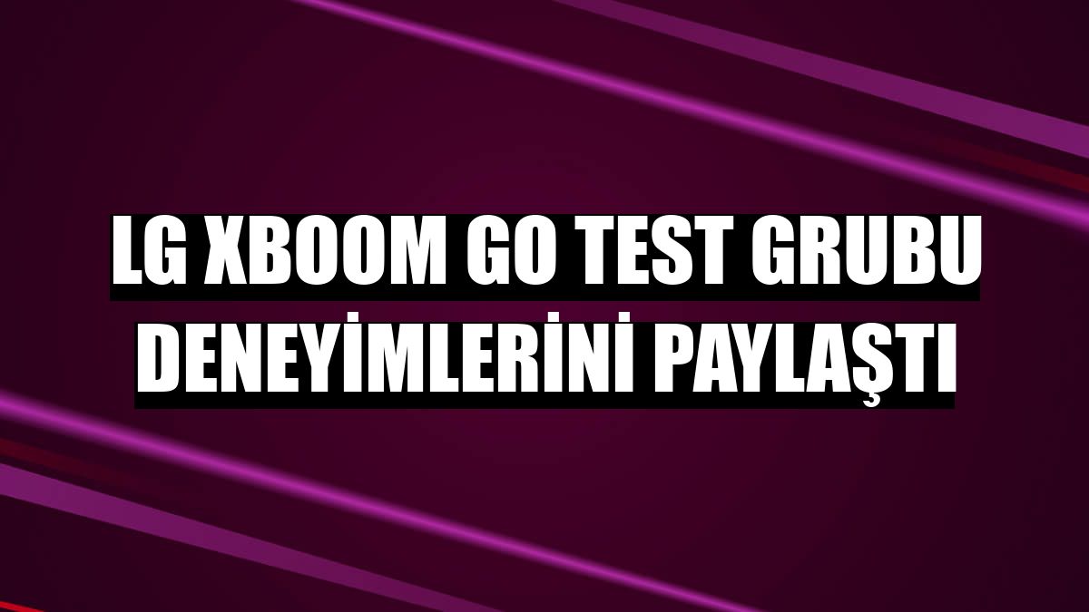 LG XBOOM Go Test Grubu deneyimlerini paylaştı