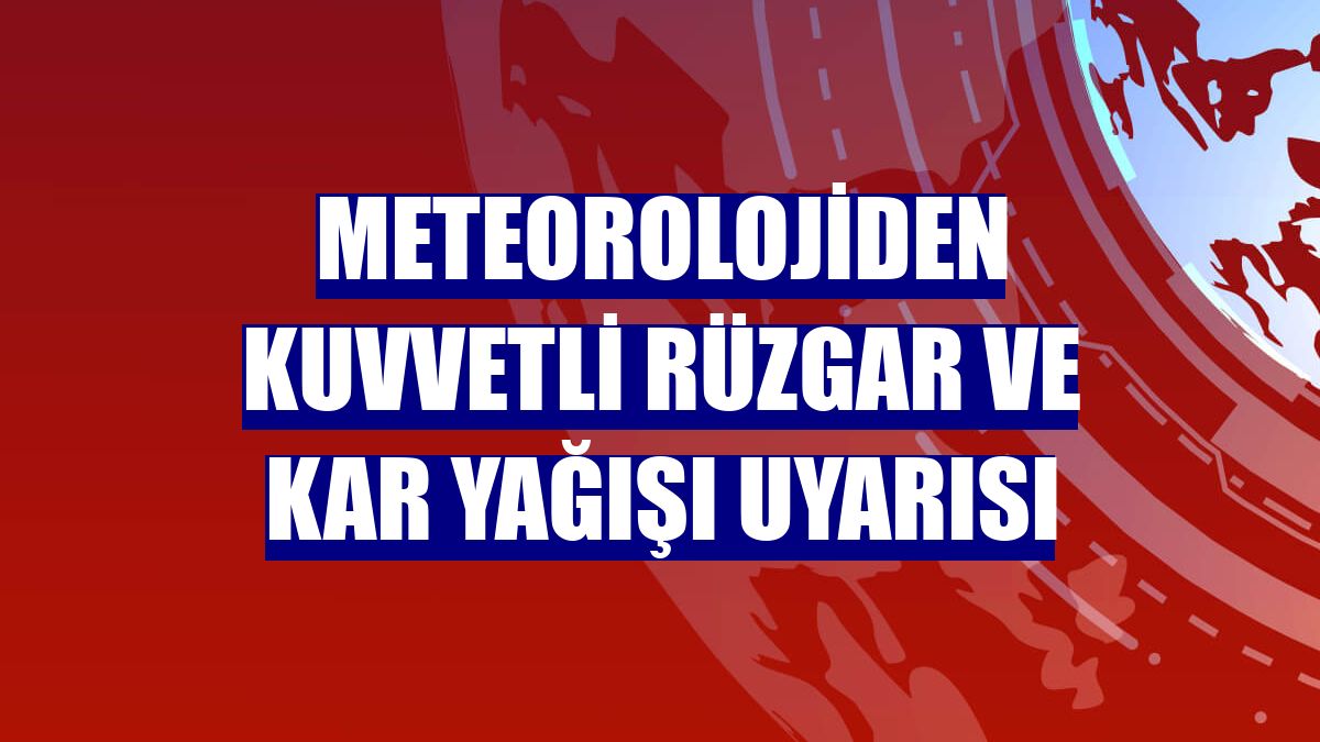 Meteorolojiden kuvvetli rüzgar ve kar yağışı uyarısı