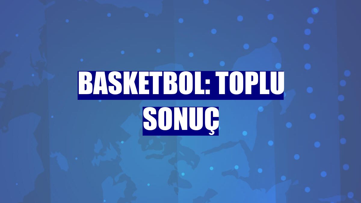 Basketbol: Toplu sonuç