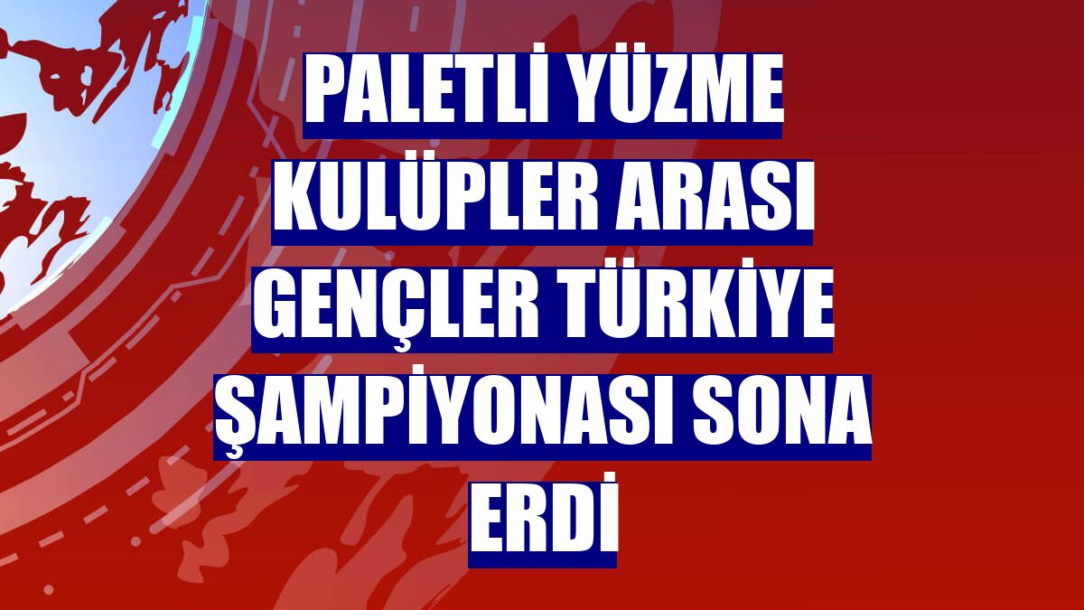 Paletli Yüzme Kulüpler Arası Gençler Türkiye Şampiyonası sona erdi