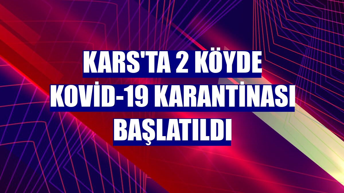 Kars'ta 2 köyde Kovid-19 karantinası başlatıldı