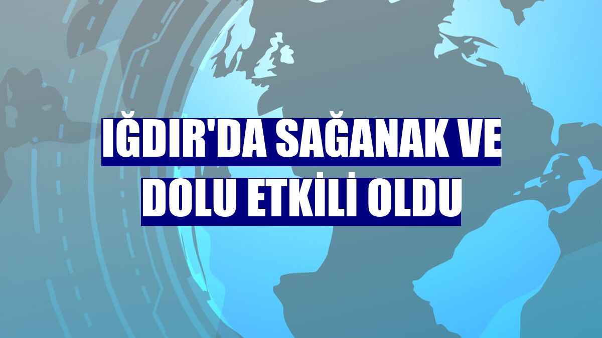 Iğdır'da sağanak ve dolu etkili oldu
