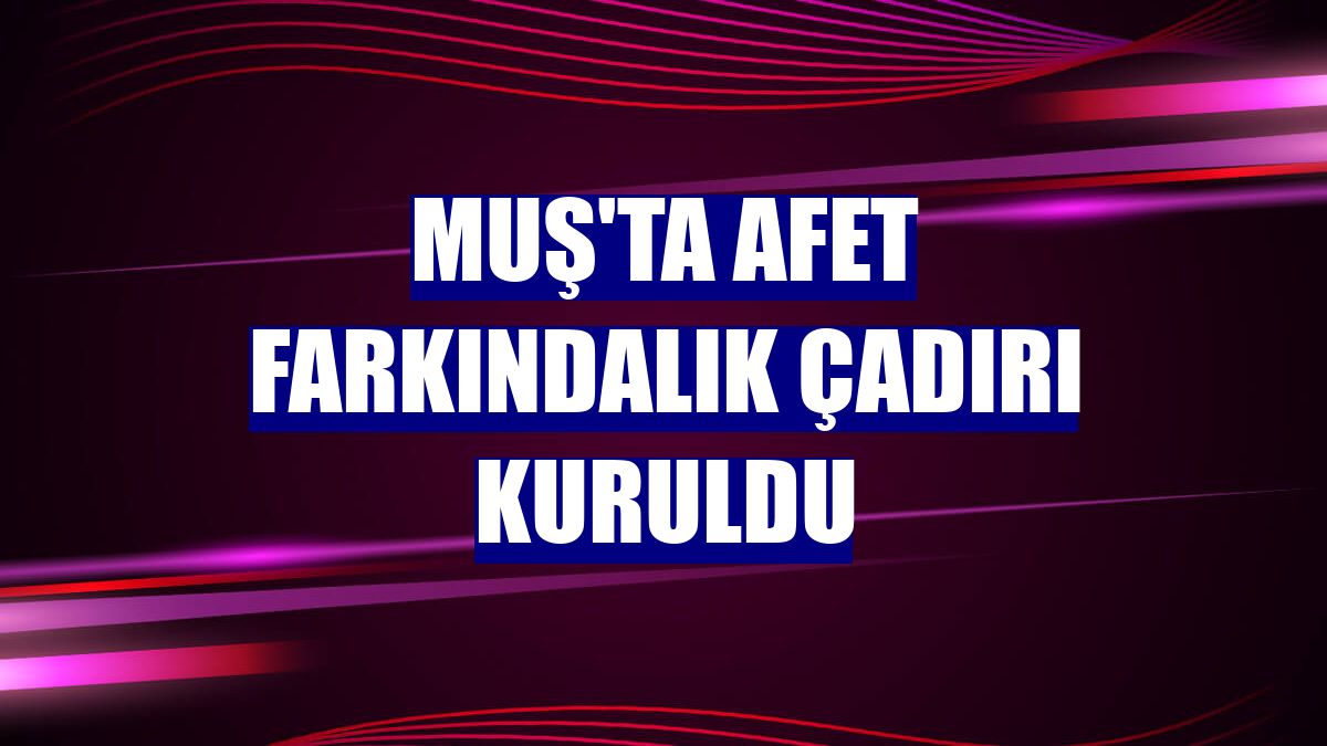 Muş'ta afet farkındalık çadırı kuruldu