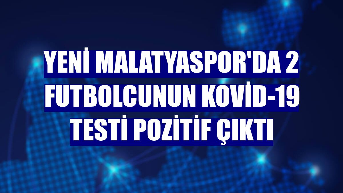 Yeni Malatyaspor'da 2 futbolcunun Kovid-19 testi pozitif çıktı