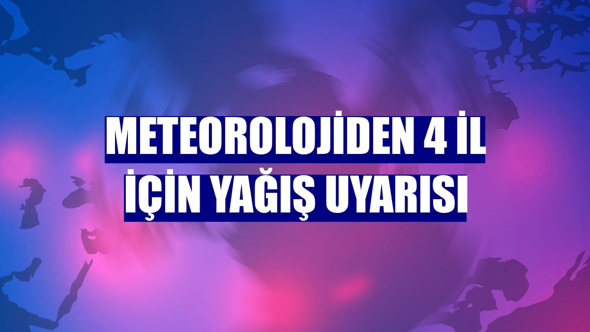 Meteorolojiden 4 il için yağış uyarısı
