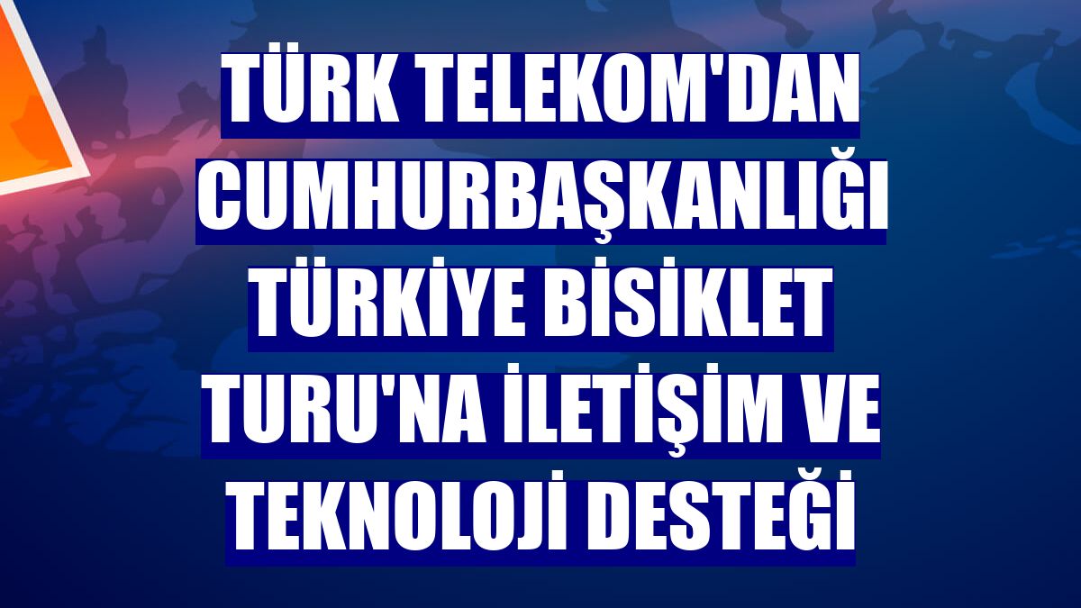 Türk Telekom'dan Cumhurbaşkanlığı Türkiye Bisiklet Turu'na iletişim ve teknoloji desteği