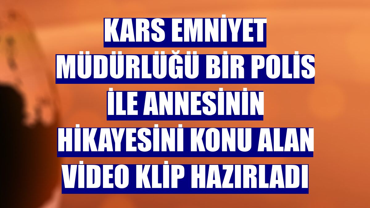Kars Emniyet Müdürlüğü bir polis ile annesinin hikayesini konu alan video klip hazırladı