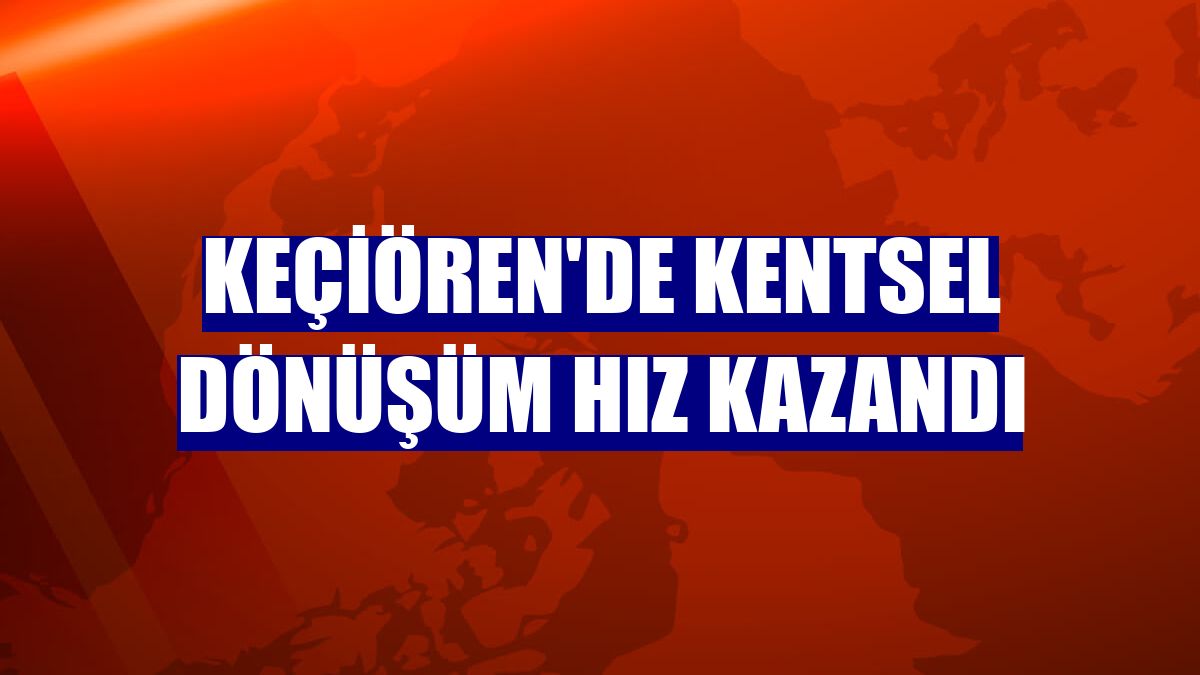 Keçiören'de kentsel dönüşüm hız kazandı