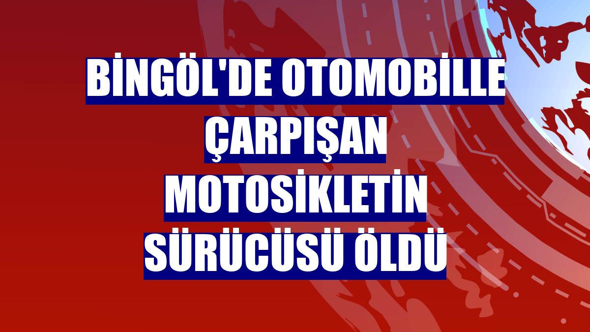 Bingöl'de otomobille çarpışan motosikletin sürücüsü öldü
