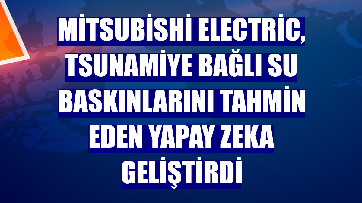 Mitsubishi Electric, tsunamiye bağlı su baskınlarını tahmin eden yapay zeka geliştirdi