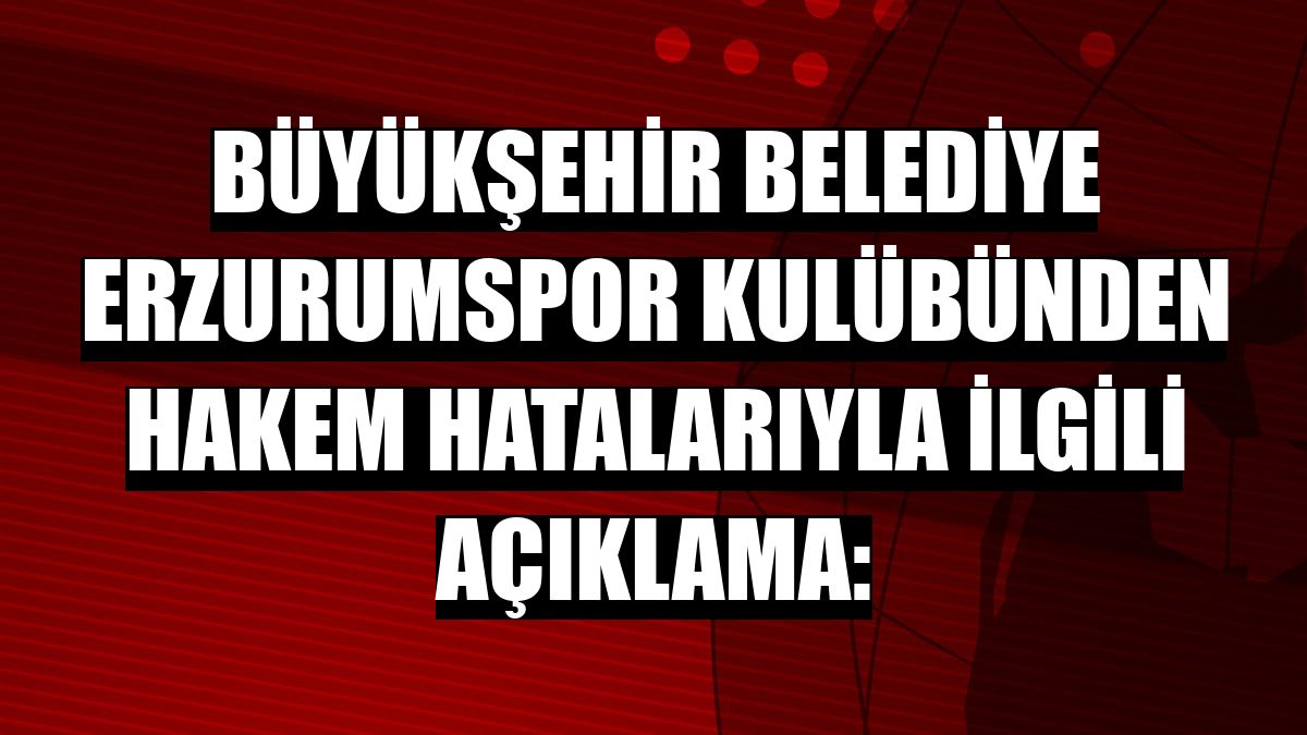 Büyükşehir Belediye Erzurumspor Kulübünden hakem hatalarıyla ilgili açıklama: