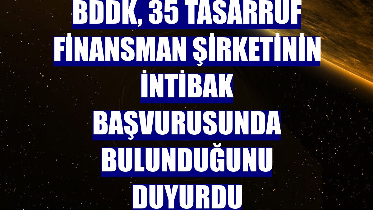 BDDK, 35 tasarruf finansman şirketinin intibak başvurusunda bulunduğunu duyurdu
