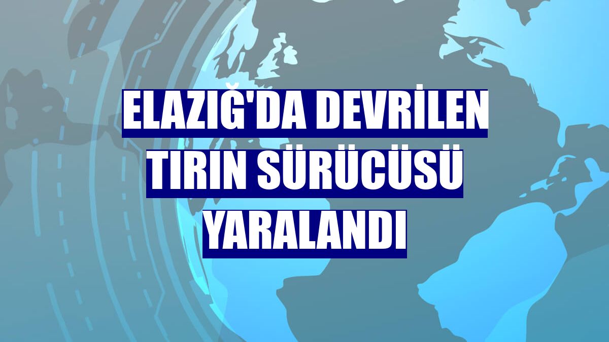 Elazığ'da devrilen tırın sürücüsü yaralandı