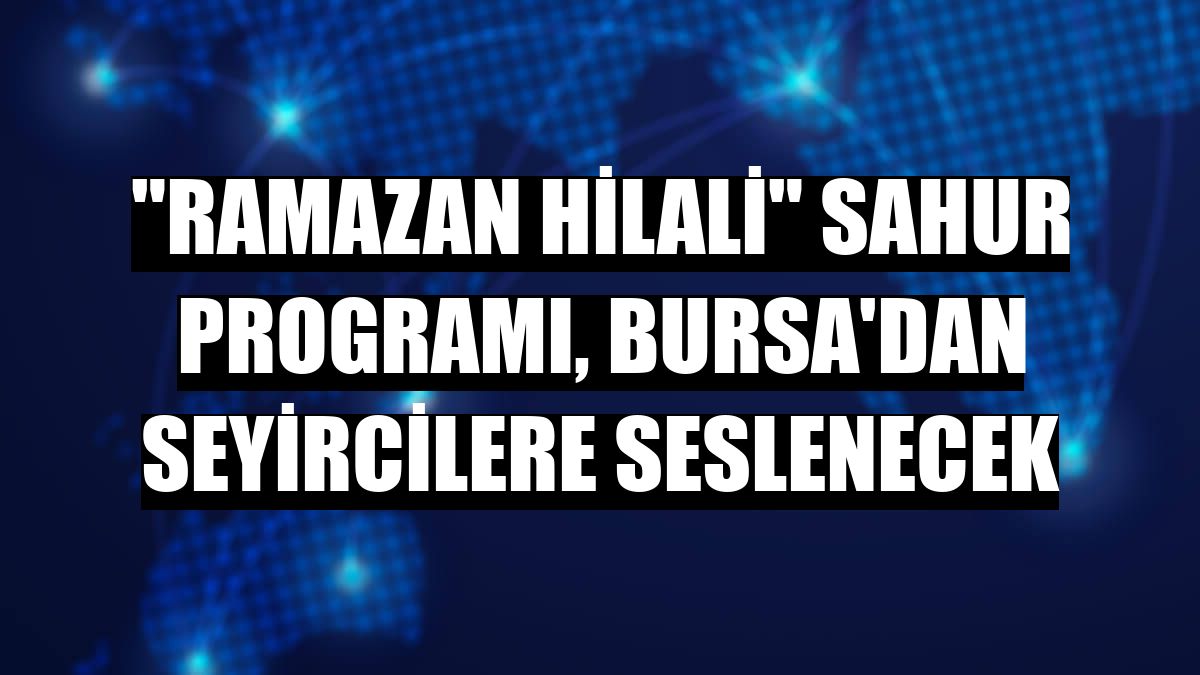 'Ramazan Hilali' sahur programı, Bursa'dan seyircilere seslenecek