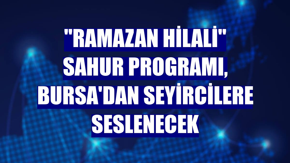 "Ramazan Hilali" sahur programı, Bursa'dan seyircilere seslenecek