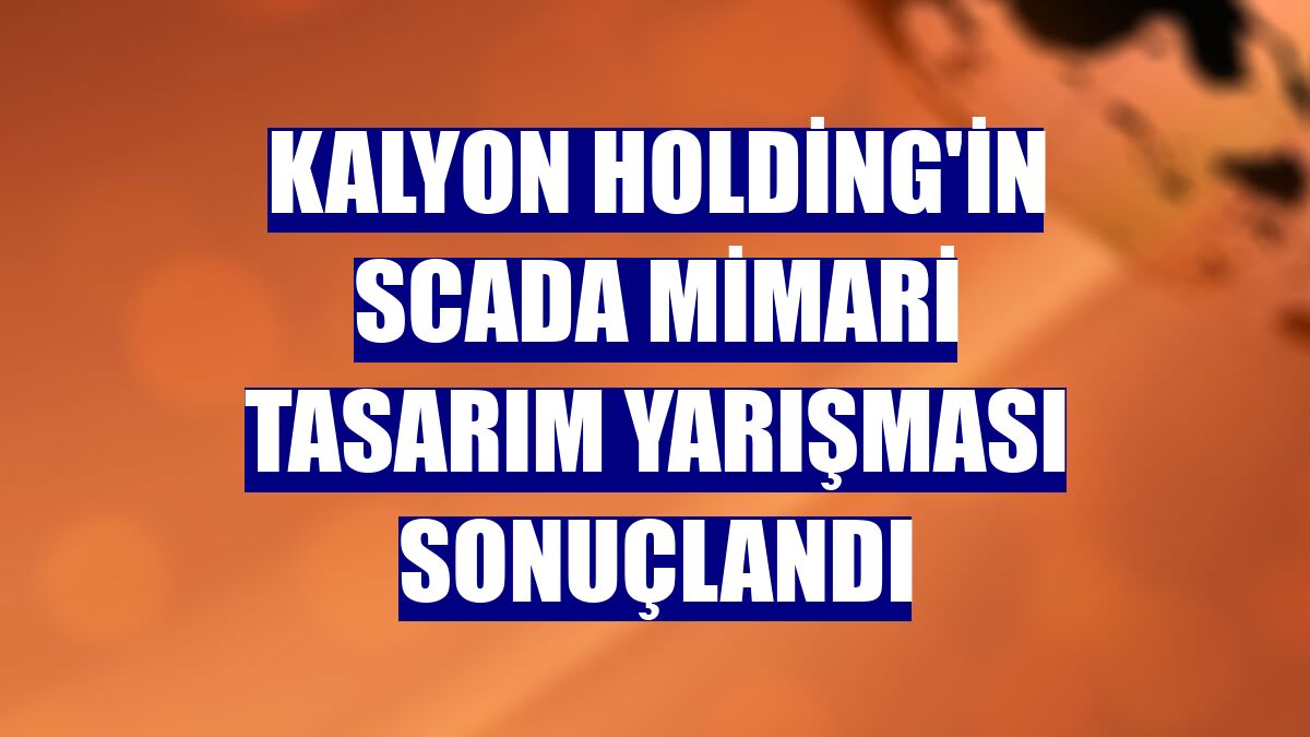 Kalyon Holding'in SCADA Mimari Tasarım Yarışması sonuçlandı