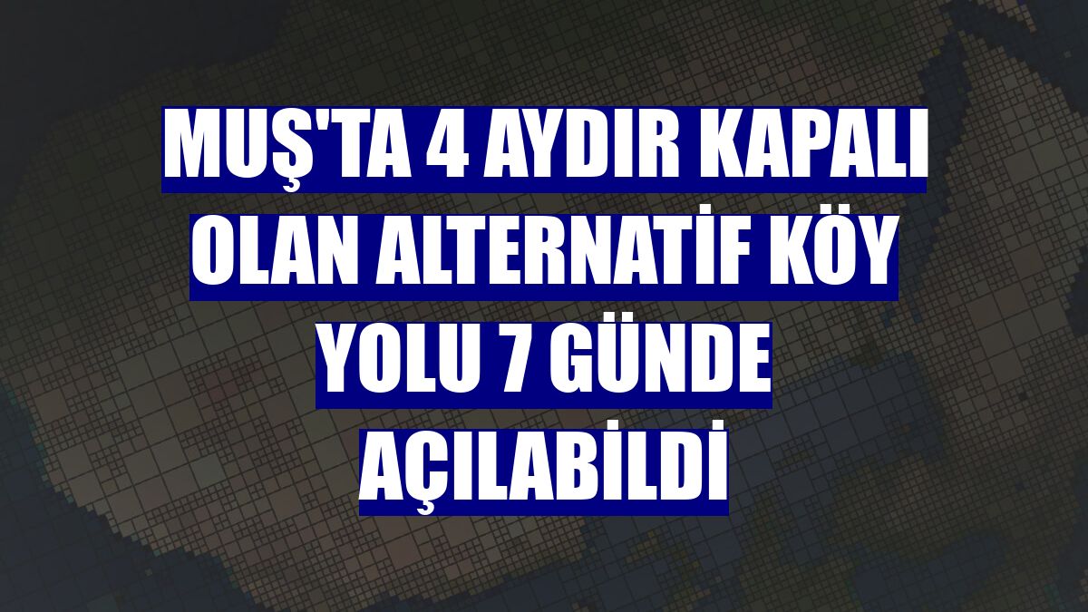 Muş'ta 4 aydır kapalı olan alternatif köy yolu 7 günde açılabildi