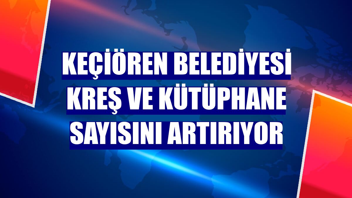 Keçiören Belediyesi kreş ve kütüphane sayısını artırıyor