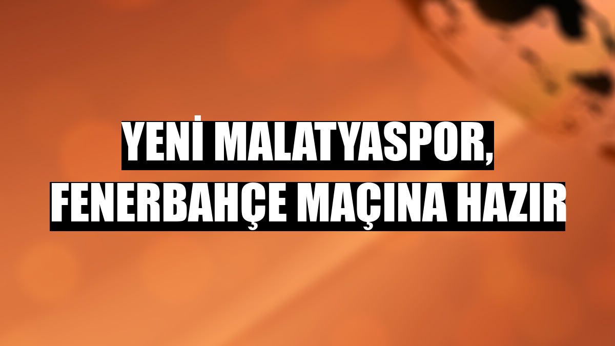 Yeni Malatyaspor, Fenerbahçe maçına hazır