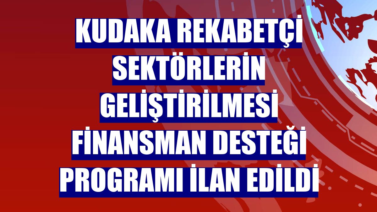 KUDAKA Rekabetçi Sektörlerin Geliştirilmesi Finansman Desteği Programı ilan edildi