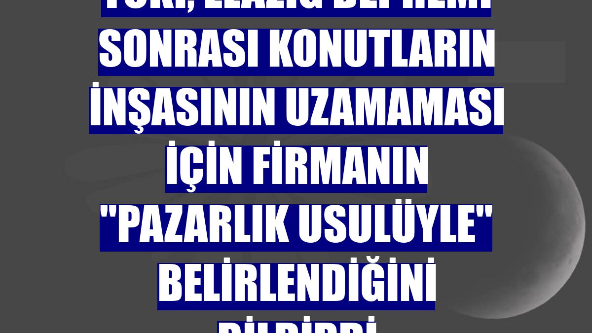 TOKİ, Elazığ depremi sonrası konutların inşasının uzamaması için firmanın "pazarlık usulüyle" belirlendiğini bildirdi