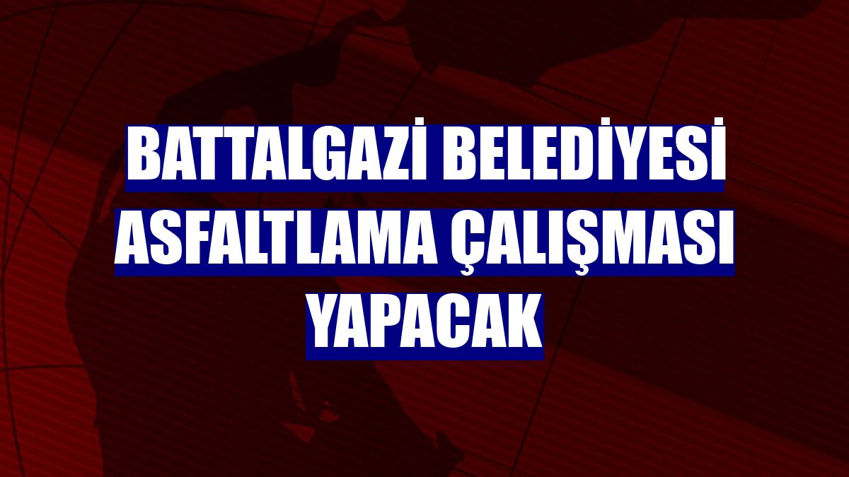 Battalgazi Belediyesi asfaltlama çalışması yapacak