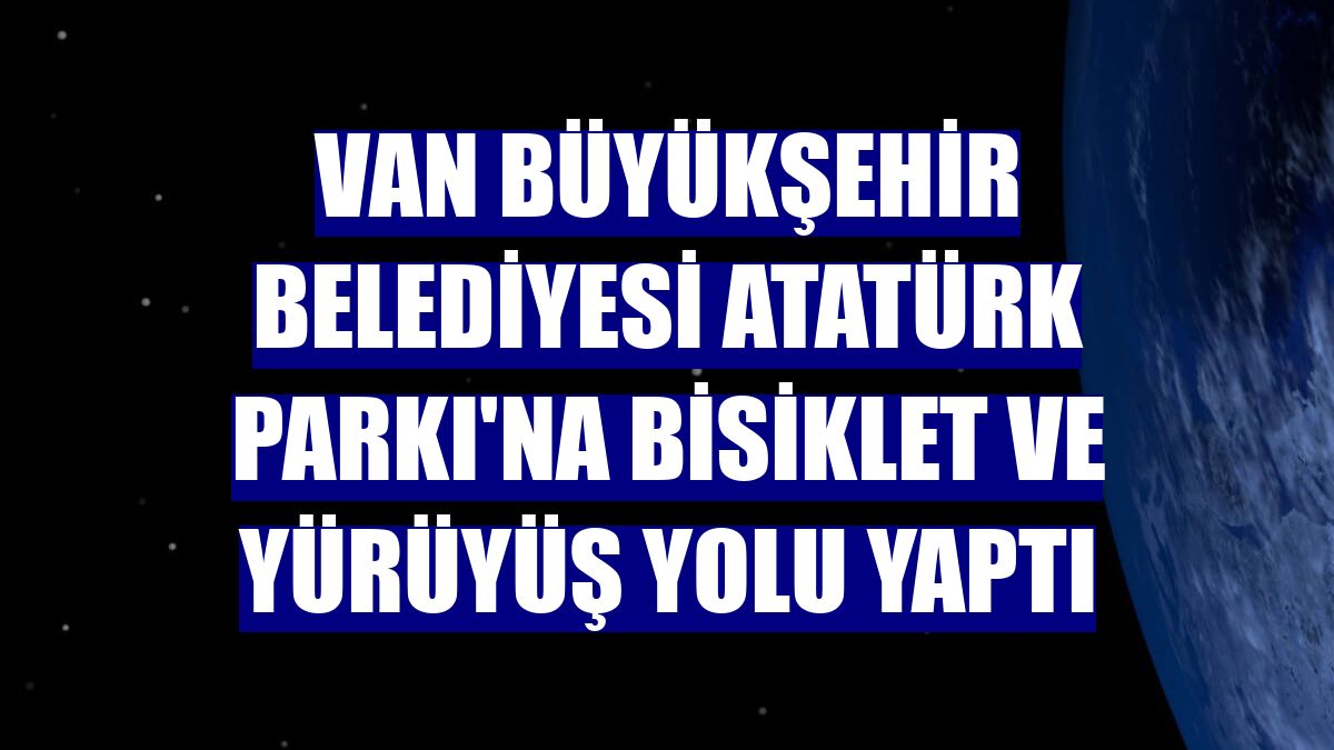 Van Büyükşehir Belediyesi Atatürk Parkı'na bisiklet ve yürüyüş yolu yaptı