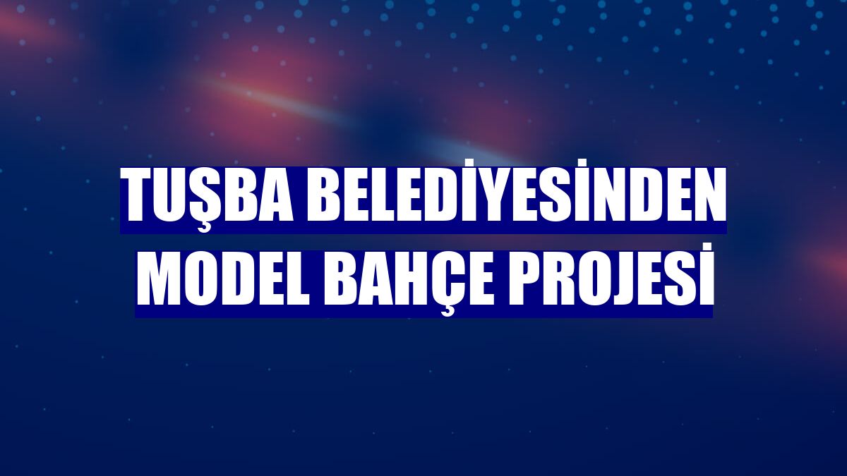 Tuşba Belediyesinden model bahçe projesi