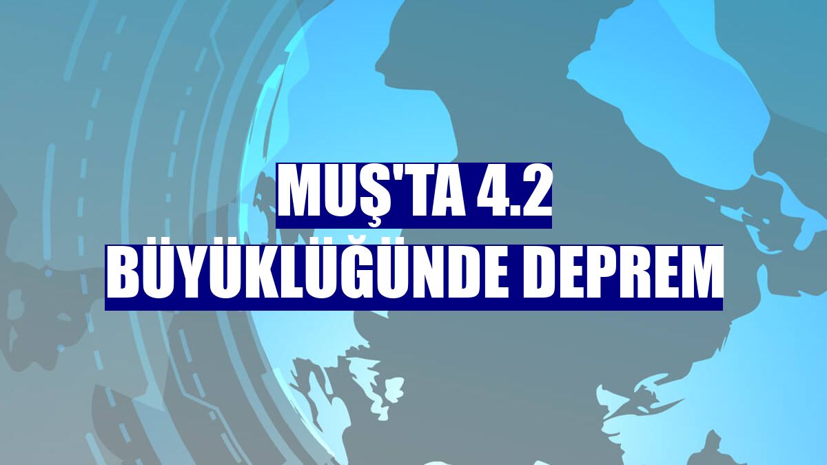 Muş'ta 4.2 büyüklüğünde deprem