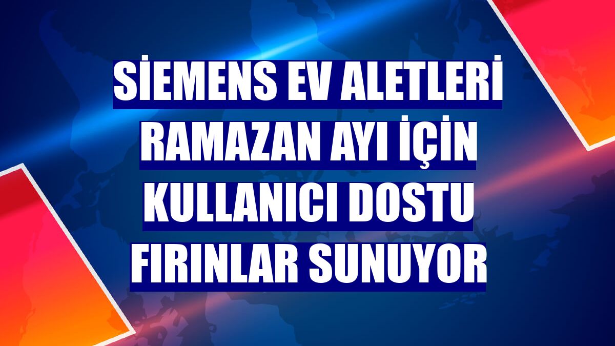 Siemens Ev Aletleri ramazan ayı için kullanıcı dostu fırınlar sunuyor